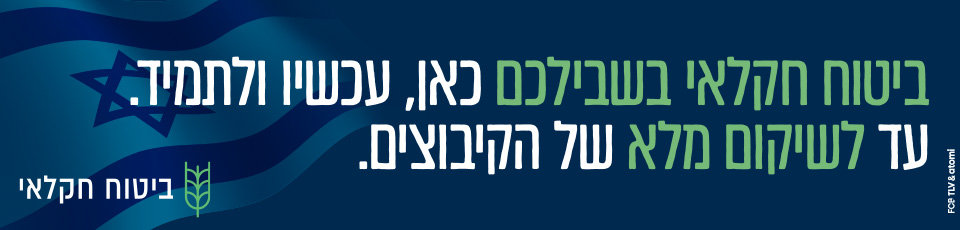 ביטוח חקלאי בשבילכם כאן, עכשיו ולתמיד עד לשיקום מלא של הקיבוצים